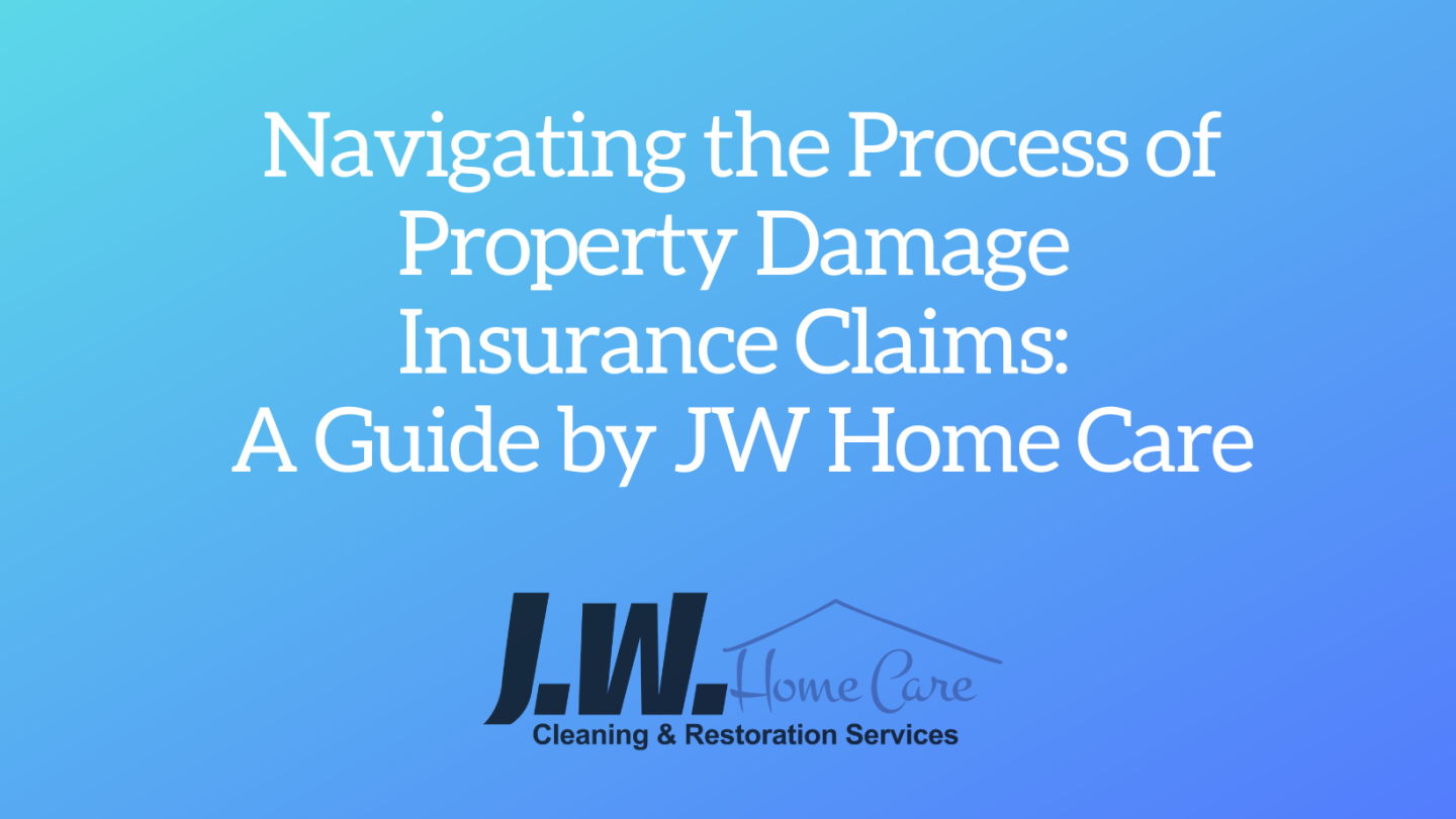 Navigating the Process of Property Damage Insurance Claims: A Guide by JW Home Care